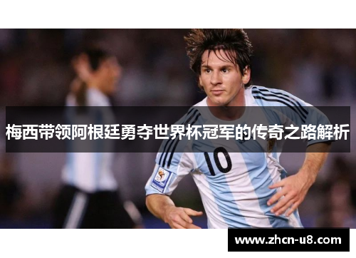 梅西带领阿根廷勇夺世界杯冠军的传奇之路解析