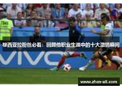 穆西亚拉粉丝必看：回顾他职业生涯中的十大激情瞬间
