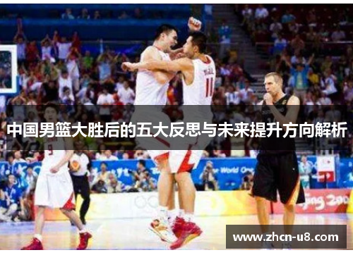 中国男篮大胜后的五大反思与未来提升方向解析