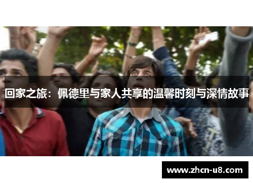 回家之旅：佩德里与家人共享的温馨时刻与深情故事