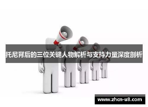 托尼背后的三位关键人物解析与支持力量深度剖析