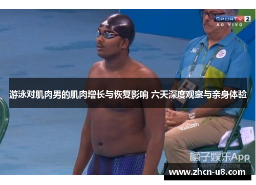 游泳对肌肉男的肌肉增长与恢复影响 六天深度观察与亲身体验