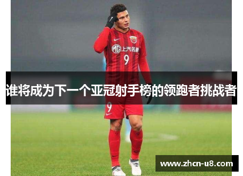 谁将成为下一个亚冠射手榜的领跑者挑战者