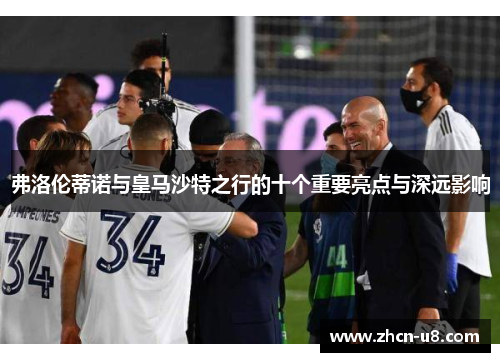 弗洛伦蒂诺与皇马沙特之行的十个重要亮点与深远影响
