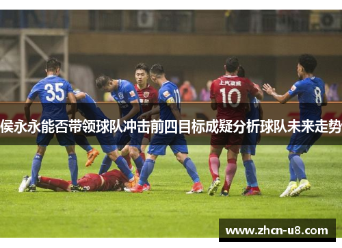侯永永能否带领球队冲击前四目标成疑分析球队未来走势