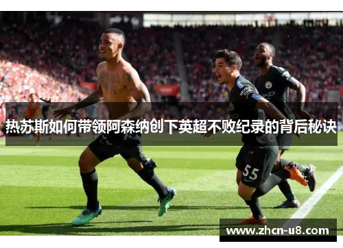 热苏斯如何带领阿森纳创下英超不败纪录的背后秘诀