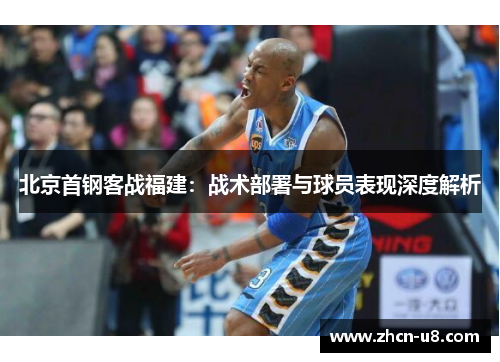 北京首钢客战福建：战术部署与球员表现深度解析
