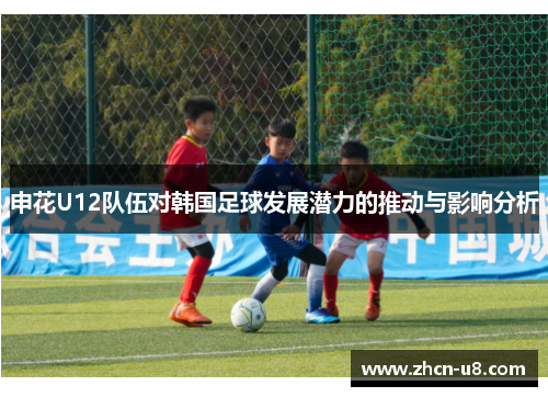 申花U12队伍对韩国足球发展潜力的推动与影响分析