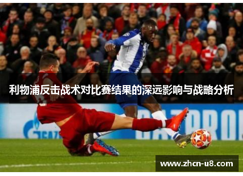 利物浦反击战术对比赛结果的深远影响与战略分析