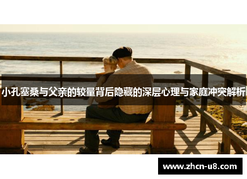 小孔塞桑与父亲的较量背后隐藏的深层心理与家庭冲突解析
