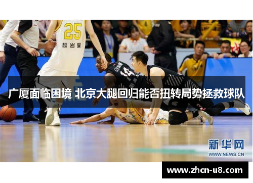 广厦面临困境 北京大腿回归能否扭转局势拯救球队