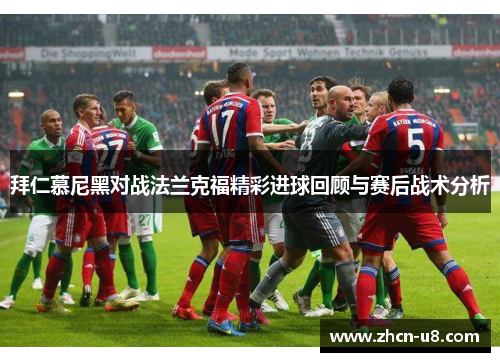 拜仁慕尼黑对战法兰克福精彩进球回顾与赛后战术分析