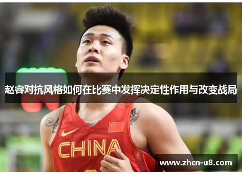 赵睿对抗风格如何在比赛中发挥决定性作用与改变战局