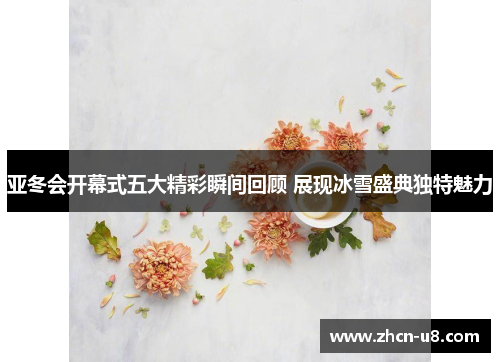亚冬会开幕式五大精彩瞬间回顾 展现冰雪盛典独特魅力