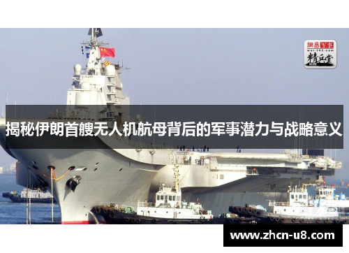 揭秘伊朗首艘无人机航母背后的军事潜力与战略意义