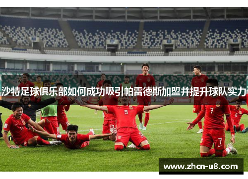 沙特足球俱乐部如何成功吸引帕雷德斯加盟并提升球队实力