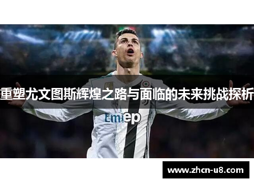 重塑尤文图斯辉煌之路与面临的未来挑战探析