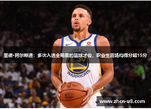 里德·阿尔斯通：多次入选全明星的篮球才俊，职业生涯场均得分超15分
