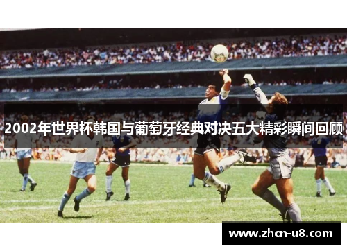 2002年世界杯韩国与葡萄牙经典对决五大精彩瞬间回顾