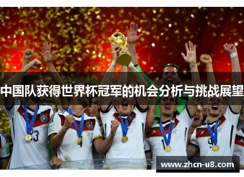 中国队获得世界杯冠军的机会分析与挑战展望