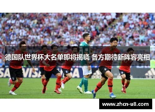 德国队世界杯大名单即将揭晓 各方期待新阵容亮相