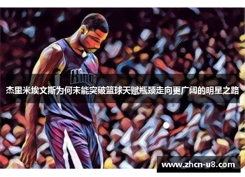 杰里米埃文斯为何未能突破篮球天赋瓶颈走向更广阔的明星之路