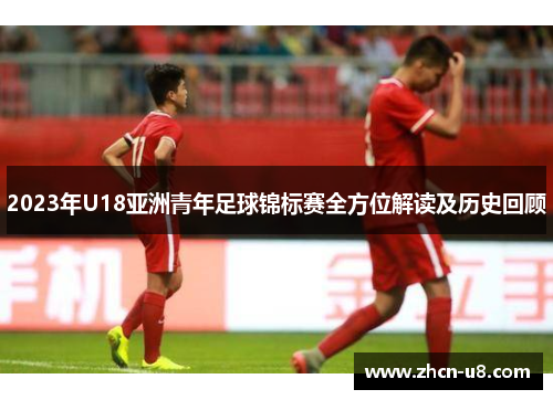 2023年U18亚洲青年足球锦标赛全方位解读及历史回顾