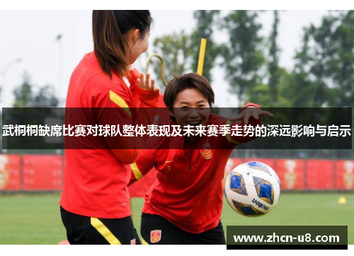 武桐桐缺席比赛对球队整体表现及未来赛季走势的深远影响与启示
