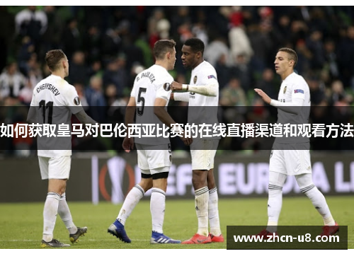如何获取皇马对巴伦西亚比赛的在线直播渠道和观看方法