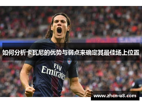 如何分析卡瓦尼的优势与弱点来确定其最佳场上位置