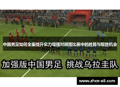 中国男足如何全面提升实力增强对越南比赛中的胜算与取胜机会