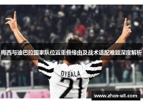 梅西与迪巴拉国家队位置重叠缘由及战术适配难题深度解析