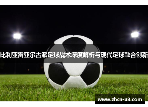 比利亚雷亚尔古派足球战术深度解析与现代足球融合创新