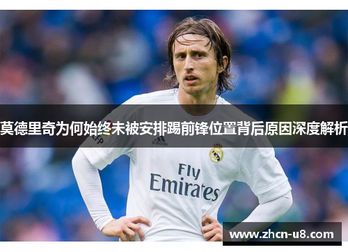 莫德里奇为何始终未被安排踢前锋位置背后原因深度解析