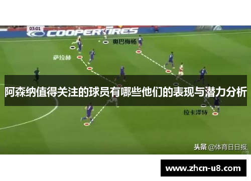 阿森纳值得关注的球员有哪些他们的表现与潜力分析